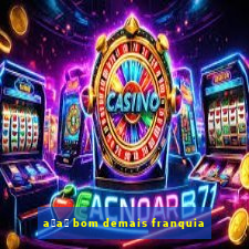 a莽a铆 bom demais franquia