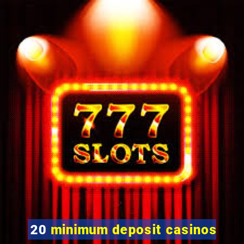 20 minimum deposit casinos