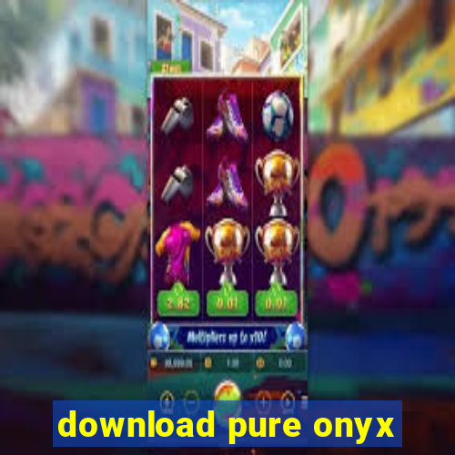 download pure onyx