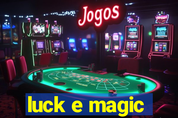 luck e magic