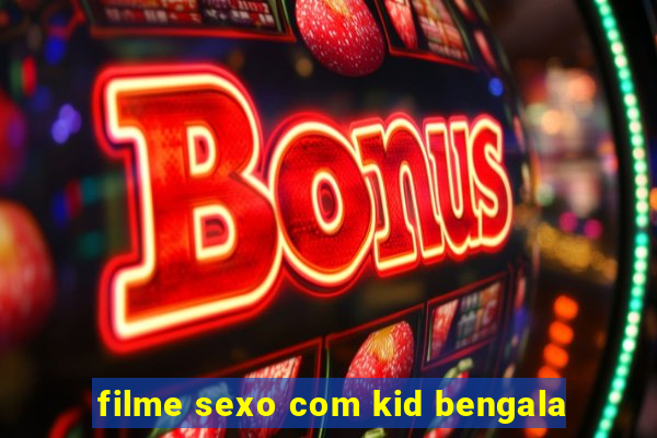 filme sexo com kid bengala