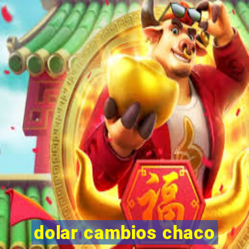 dolar cambios chaco