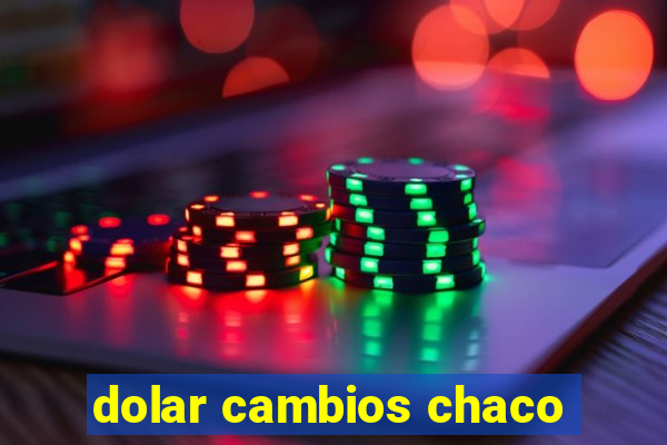 dolar cambios chaco