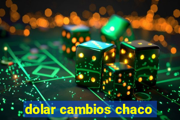 dolar cambios chaco