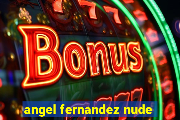 angel fernandez nude