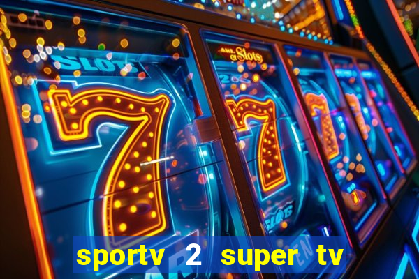 sportv 2 super tv ao vivo