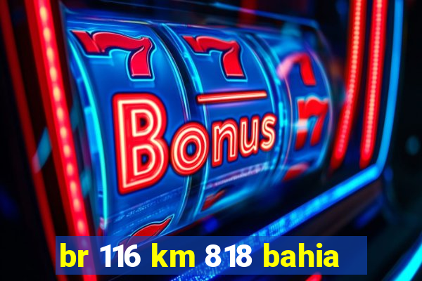 br 116 km 818 bahia