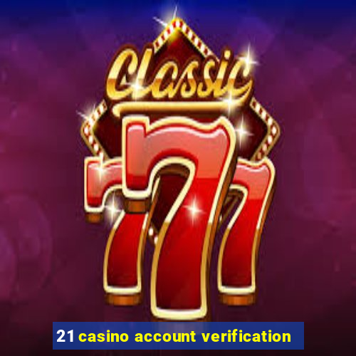 21 casino account verification