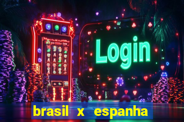 brasil x espanha ao vivo