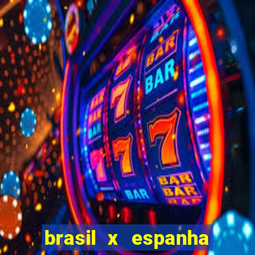 brasil x espanha ao vivo