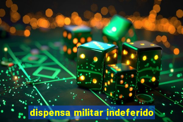 dispensa militar indeferido