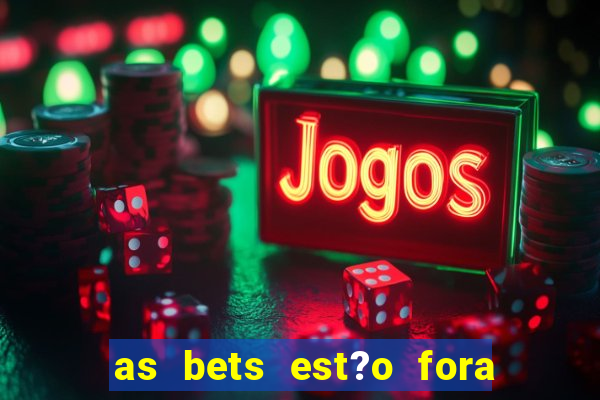 as bets est?o fora do ar