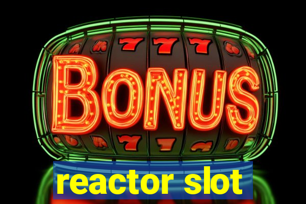 reactor slot