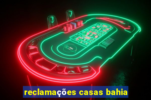 reclamações casas bahia