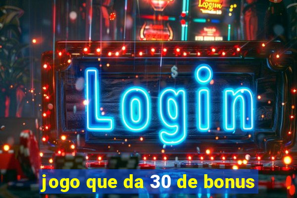 jogo que da 30 de bonus