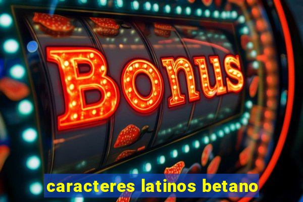 caracteres latinos betano