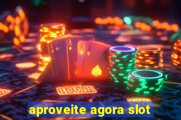 aproveite agora slot