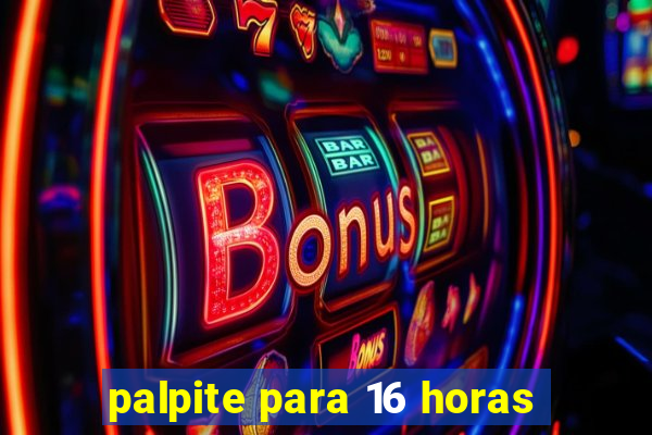 palpite para 16 horas