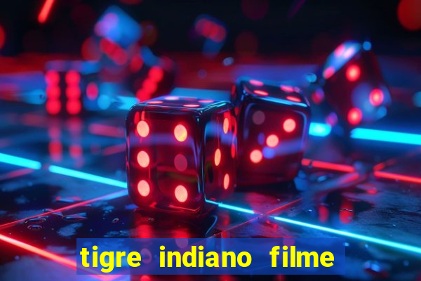 tigre indiano filme indiano tigre e drago