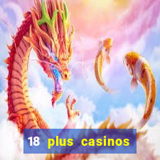 18 plus casinos near me