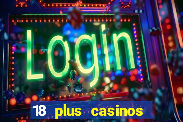 18 plus casinos near me