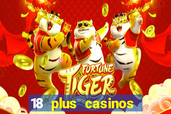 18 plus casinos near me