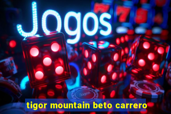 tigor mountain beto carrero