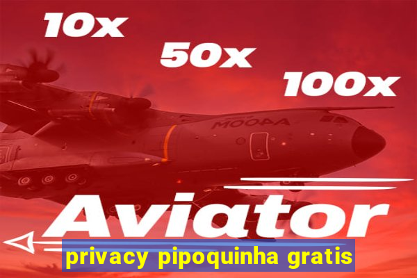 privacy pipoquinha gratis