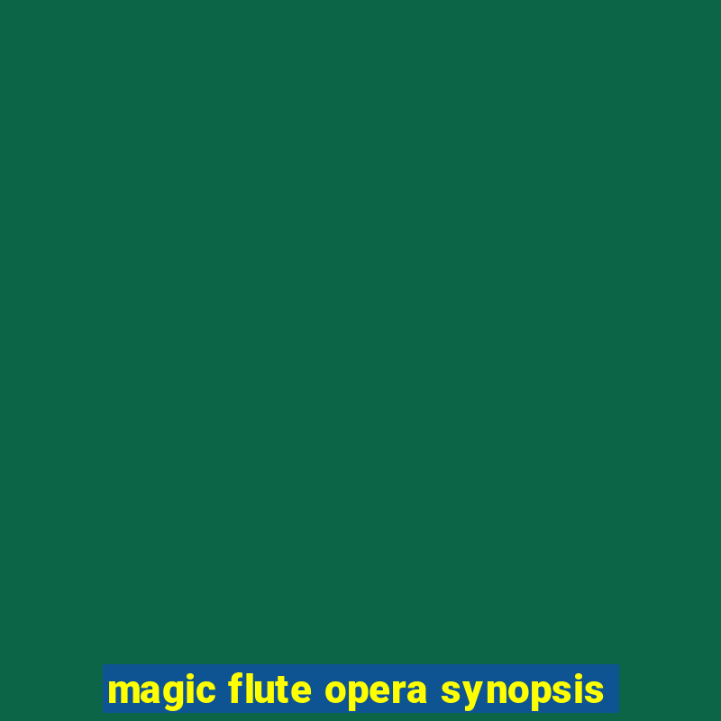 magic flute opera synopsis