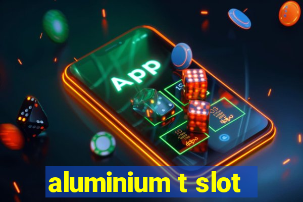 aluminium t slot