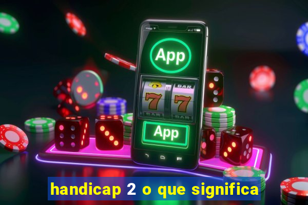 handicap 2 o que significa