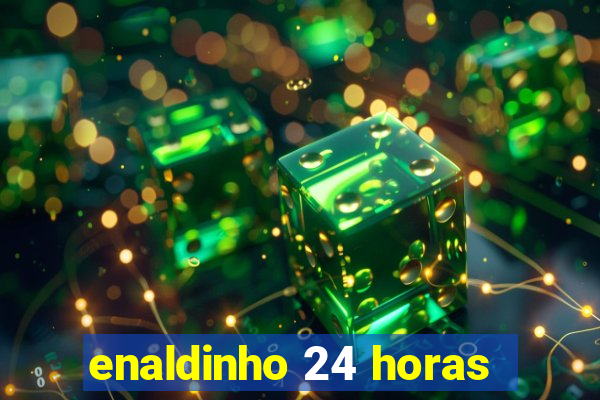 enaldinho 24 horas