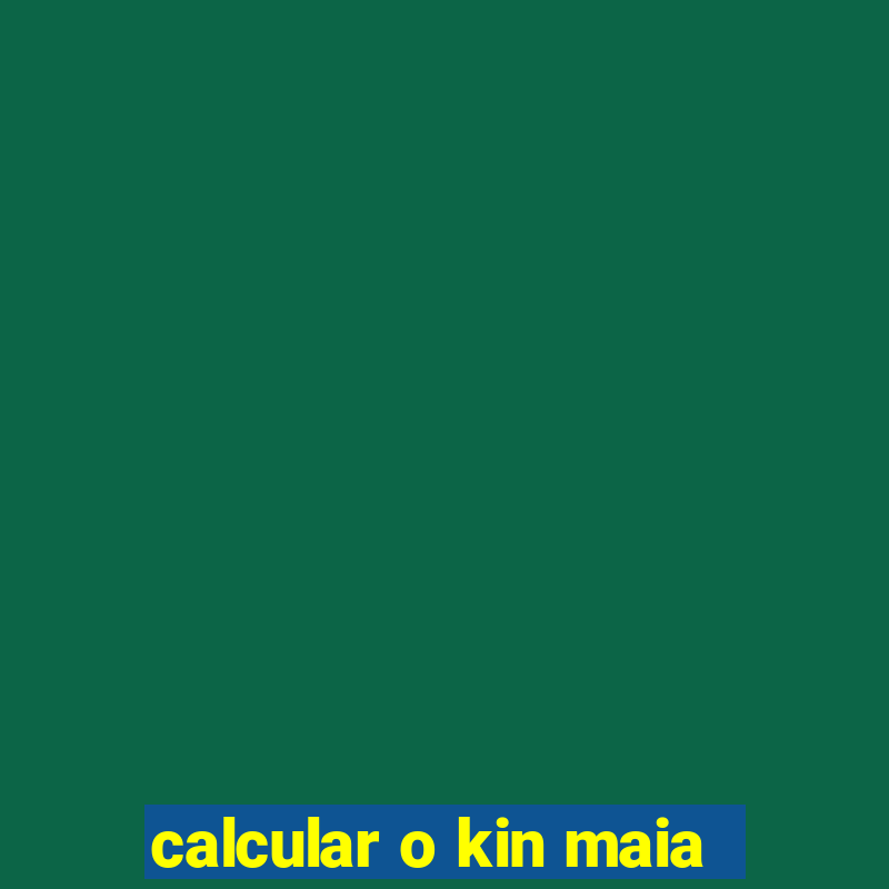 calcular o kin maia