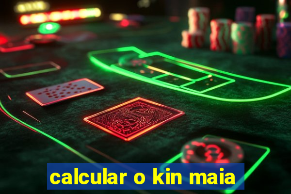 calcular o kin maia