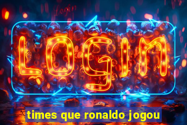 times que ronaldo jogou