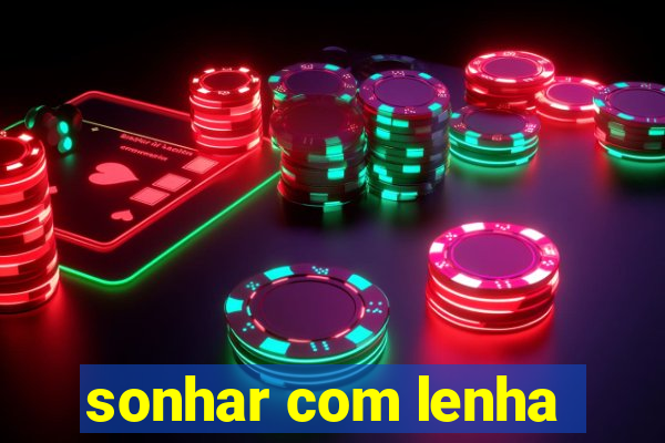 sonhar com lenha