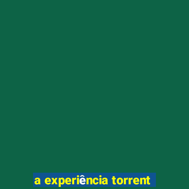 a experiência torrent