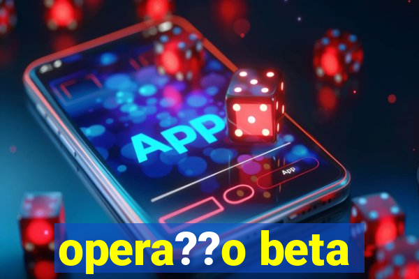 opera??o beta