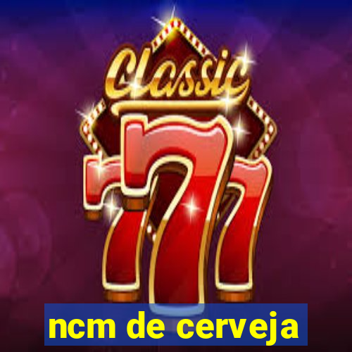 ncm de cerveja