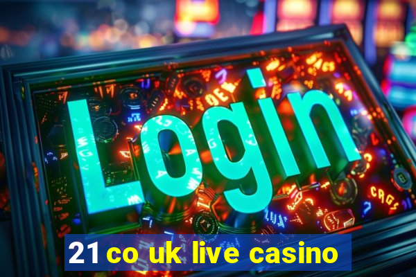 21 co uk live casino