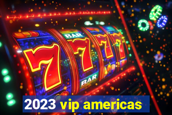 2023 vip americas