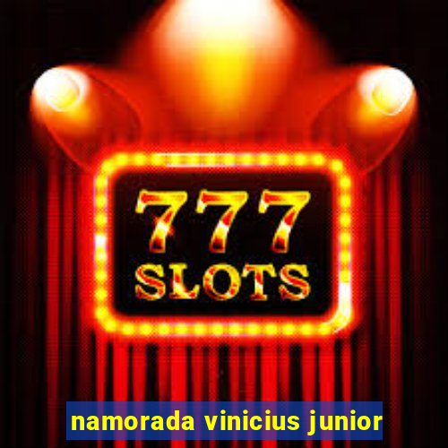 namorada vinicius junior