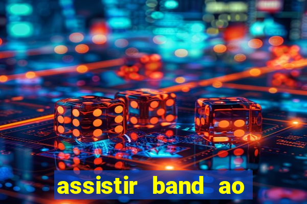 assistir band ao vivo gratis online