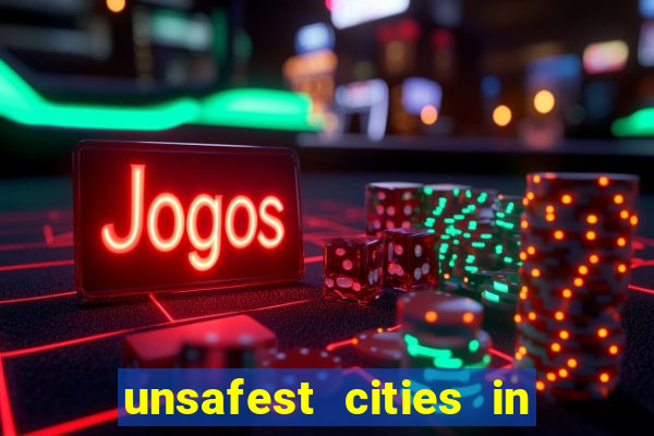 unsafest cities in the us