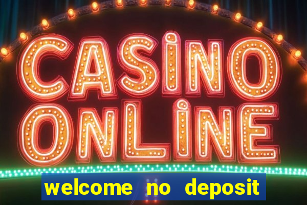 welcome no deposit bonus casino