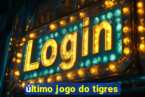 último jogo do tigres