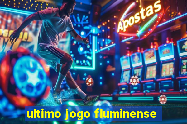 ultimo jogo fluminense