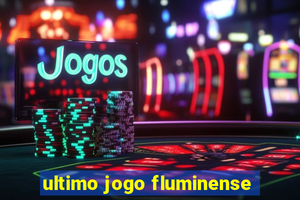 ultimo jogo fluminense