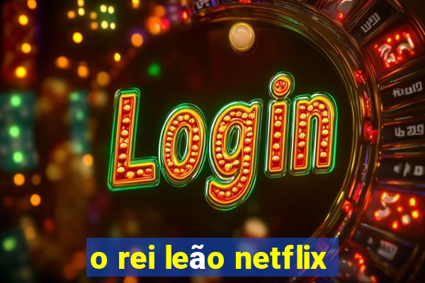 o rei leão netflix