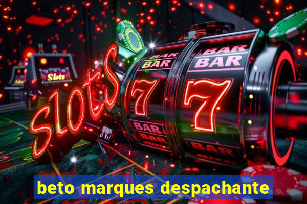 beto marques despachante